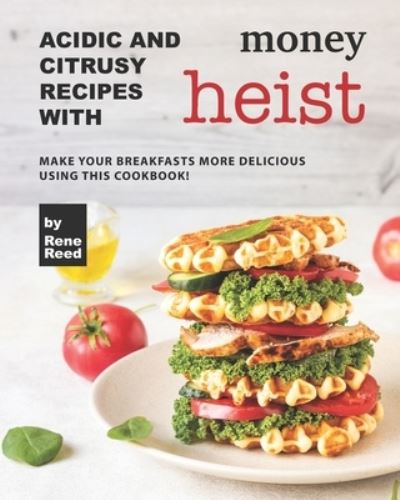 Cover for Rene Reed · Acidic And Citrusy Recipes with Money Heist: Make Your Breakfasts More Delicious Using This Cookbook! (Pocketbok) (2021)