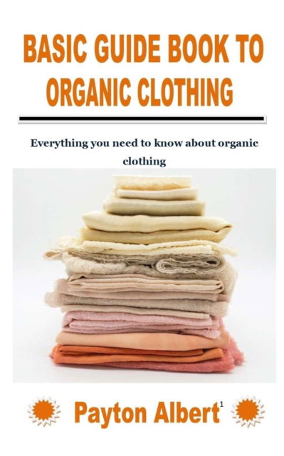 Cover for Payton Albert · Basic Guide Book to Organic Clothing: Everything you need to know about organic clothing (Paperback Book) (2021)