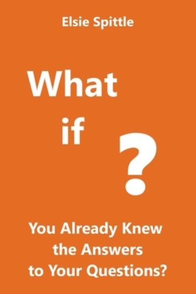 Cover for Elsie Spittle · What if You Already Knew the Answers to Your Questions? (Paperback Book) (2022)