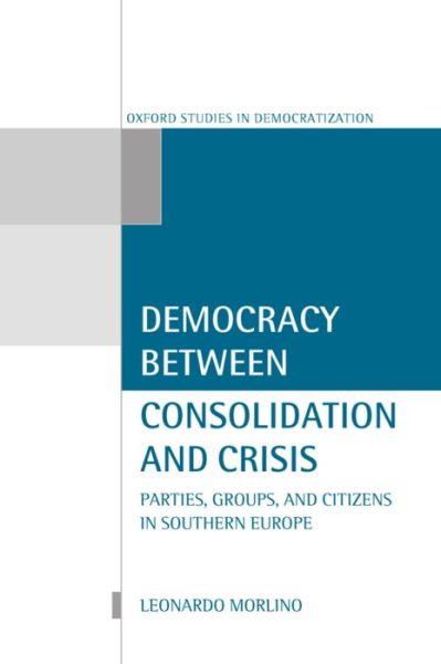 Cover for Morlino, Leonardo (Professor of Political Science and Director of Graduate Studies in Political Science, Professor of Political Science and Director of Graduate Studies in Political Science, University of Florence, Italy) · Democracy Between Consolidation and Crisis: Parties, Groups, and Citizens in Southern Europe - Oxford Studies in Democratization (Hardcover Book) (1998)