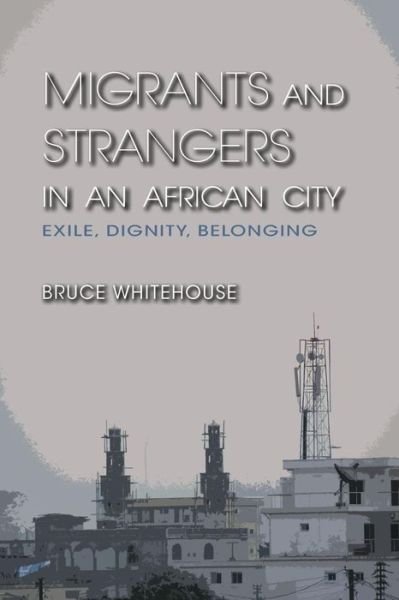 Cover for Bruce Whitehouse · Migrants and Strangers in an African City: Exile, Dignity, Belonging (Paperback Book) (2012)