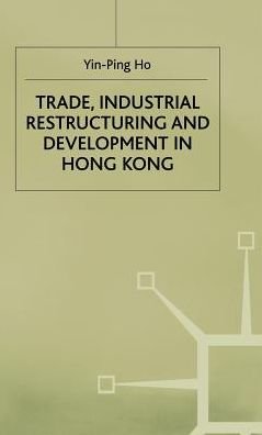 Cover for Ho Yin-Ping · Trade, Industrial Restructuring and Development in Hong Kong - Studies in the Economies of East and South-East Asia (Gebundenes Buch) (1992)