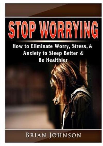 Cover for Brian Johnson · Stop Worrying How to Eliminate Worry, Stress, &amp; Anxiety to Sleep Better &amp; Be Healthier (Taschenbuch) (2019)