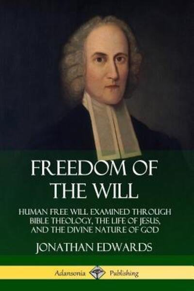 Cover for Jonathan Edwards · Freedom of the Will Human Free Will Examined Through Bible Theology, the Life of Jesus, and the Divine Nature of God (Taschenbuch) (2019)
