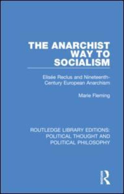 The Anarchist Way to Socialism: Elisee Reclus and Nineteenth-Century European Anarchism - Routledge Library Editions: Political Thought and Political Philosophy - Marie Fleming - Książki - Taylor & Francis Ltd - 9780367231828 - 4 grudnia 2019