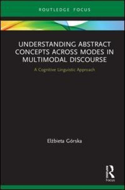 Cover for Elzbieta Gorska · Understanding Abstract Concepts across Modes in Multimodal Discourse: A Cognitive Linguistic Approach - Routledge Focus on Linguistics (Hardcover bog) (2019)