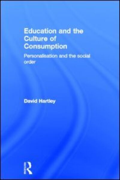 Cover for David Hartley · Education and the Culture of Consumption: Personalisation and the Social Order (Inbunden Bok) (2012)