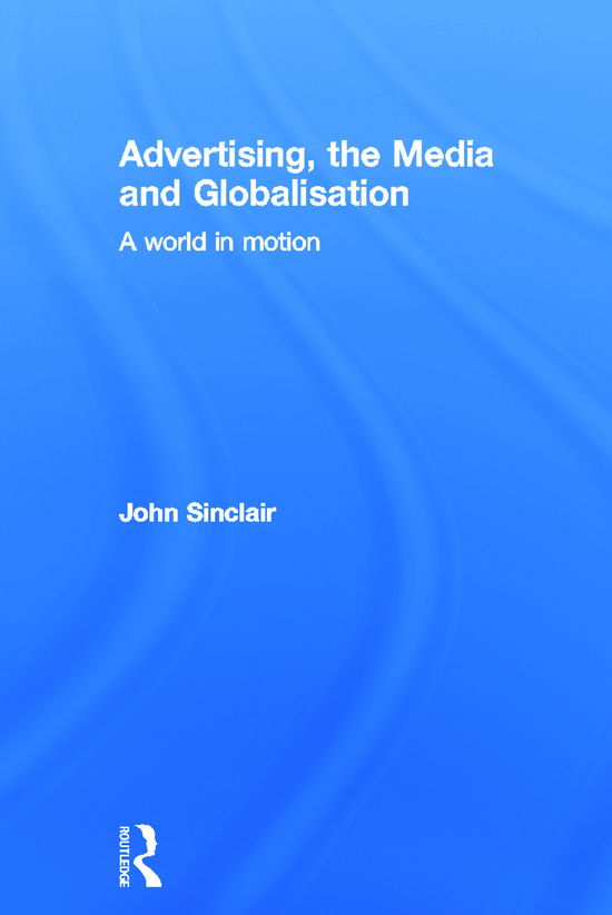 Cover for Sinclair, John (University of Melbourne, Australia) · Advertising, the Media and Globalisation: A World in Motion (Hardcover Book) (2012)