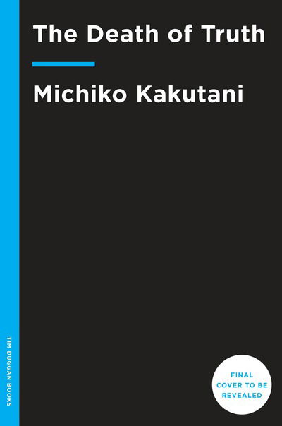 Cover for Michiko Kakutani · The Death of Truth: Notes on Falsehood in the Age of Trump (Hardcover Book)