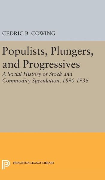 Cover for Cedric B. Cowing · Populists, Plungers, and Progressives: A Social History of Stock and Commodity Speculation, 1868-1932 - Princeton Legacy Library (Hardcover Book) (2016)