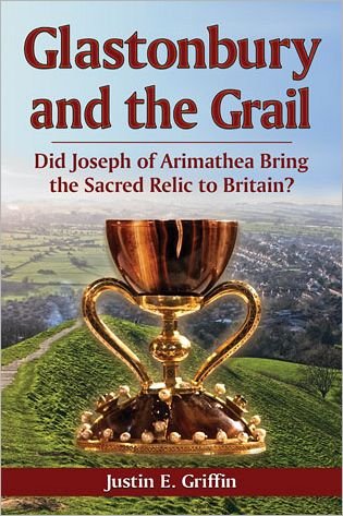 Glastonbury and the Grail: Did Joseph of Arimathea Bring the Sacred Relic to Britain? - Justin E. Griffin - Kirjat - McFarland & Co Inc - 9780786465828 - tiistai 4. joulukuuta 2012