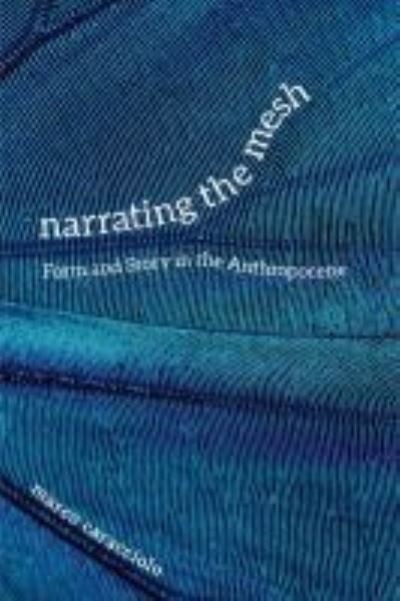 Cover for Marco Caracciolo · Narrating the Mesh: Form and Story in the Anthropocene - Under the Sign of Nature: Explorations in Ecocriticism (Hardcover Book) (2021)