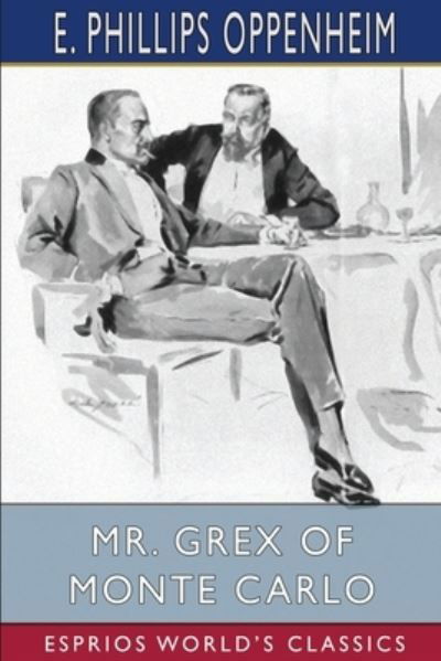 Mr. Grex of Monte Carlo (Esprios Classics) - E Phillips Oppenheim - Kirjat - Blurb - 9781006250828 - perjantai 26. huhtikuuta 2024