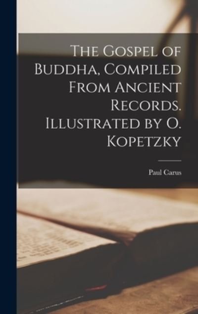 The Gospel of Buddha, Compiled From Ancient Records. Illustrated by O. Kopetzky - Paul 1852-1919 Carus - Books - Legare Street Press - 9781013458828 - September 9, 2021