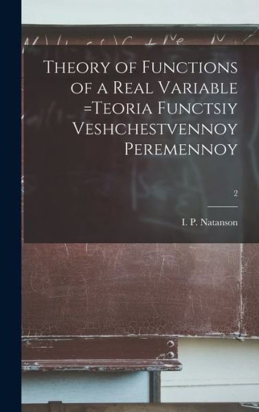 Cover for I P (Isidor Pavlovich) Natanson · Theory of Functions of a Real Variable =Teoria Functsiy Veshchestvennoy Peremennoy; 2 (Gebundenes Buch) (2021)