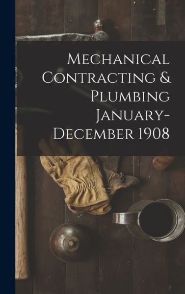 Cover for Anonymous · Mechanical Contracting &amp; Plumbing January-December 1908 (Hardcover Book) (2021)