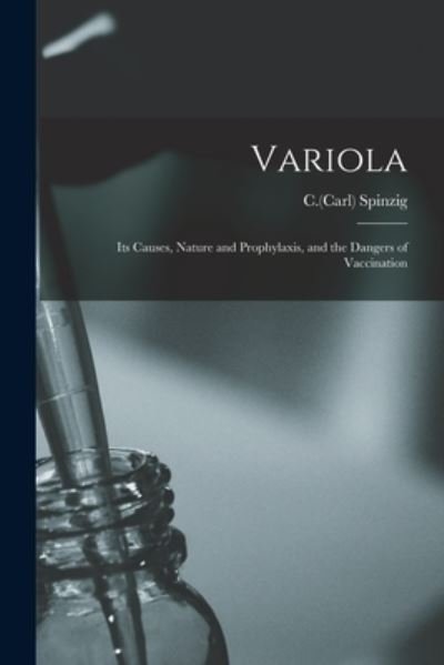 Variola; Its Causes, Nature and Prophylaxis, and the Dangers of Vaccination - C (Carl) Spinzig - Bøger - Legare Street Press - 9781015186828 - 10. september 2021