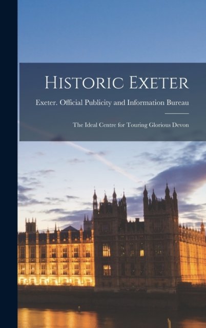 Cover for Exeter (England) Official Publicity · Historic Exeter; the Ideal Centre for Touring Glorious Devon (Gebundenes Buch) (2021)