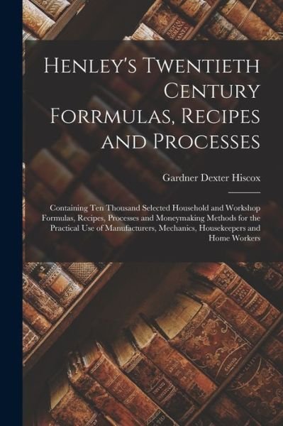 Cover for Gardner Dexter Hiscox · Henley's Twentieth Century Forrmulas, Recipes and Processes (Book) (2022)