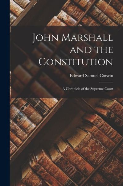 John Marshall and the Constitution - Edward Samuel Corwin - Books - Creative Media Partners, LLC - 9781016499828 - October 27, 2022
