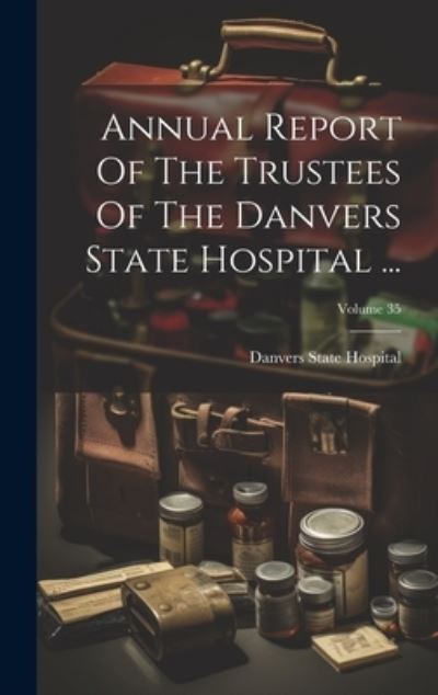 Cover for Mass. ) Danvers State Hospital (Danvers · Annual Report of the Trustees of the Danvers State Hospital ... ; Volume 35 (Book) (2023)