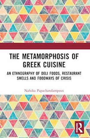 Nafsika Papacharalampous · The Metamorphosis of Greek Cuisine: An Ethnography of Deli Foods, Restaurant Smells and Foodways of Crisis - Routledge Studies in the Anthropology of Food (Paperback Book) (2024)