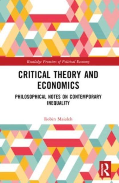 Cover for Maialeh, Robin (Czech Technical University in Prague) · Critical Theory and Economics: Philosophical Notes on Contemporary Inequality - Routledge Frontiers of Political Economy (Paperback Book) (2024)