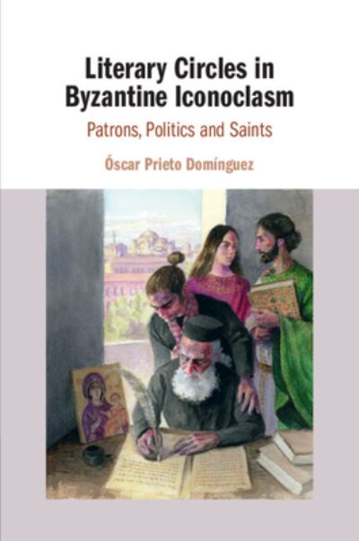 Cover for Prieto Dominguez, Oscar (Universidad de Salamanca, Spain) · Literary Circles in Byzantine Iconoclasm: Patrons, Politics and Saints (Paperback Book) [New edition] (2022)