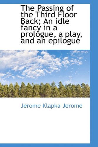 Cover for Jerome Klapka Jerome · The Passing of the Third Floor Back; an Idle Fancy in a Prologue, a Play, and an Epilogue (Hardcover Book) (2009)