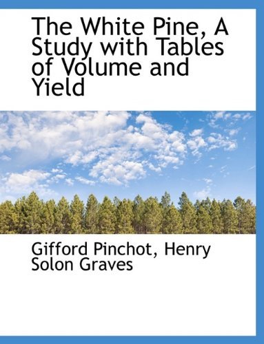 The White Pine, a Study with Tables of Volume and Yield - Gifford Pinchot - Kirjat - BiblioLife - 9781116195828 - keskiviikko 28. lokakuuta 2009