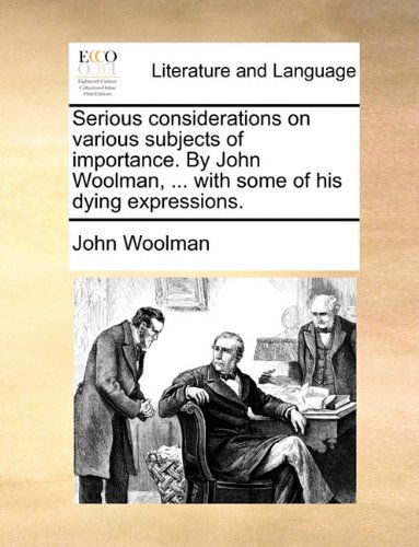 Serious Considerations on Various Subjects of Importance. by John Woolman, ... with Some of His Dying Expressions. - John Woolman - Books - Gale ECCO, Print Editions - 9781170089828 - June 9, 2010