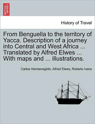 Carlos Hermenegildo · From Benguella to the Territory of Yacca. Description of a Journey into Central and West Africa ... Translated by Alfred Elwes ... with Maps and ... I (Paperback Book) (2011)