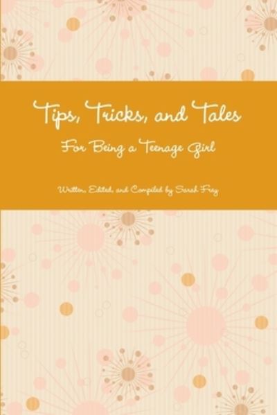 Cover for Sarah Frey · Tips, Tricks, and Tales for Being a Teenage Girl 4th Ed (Book) (2012)