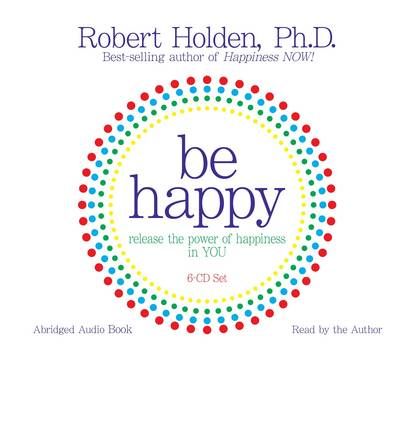 Cover for Robert Holden · Be Happy: Release the Power of Happiness in YOU (Audiobook (CD)) [Unabridged edition] (2009)