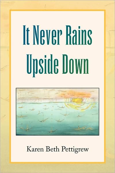 It Never Rains Upside Down - Karen Beth Pettigrew - Books - Xlibris - 9781436390828 - June 3, 2009