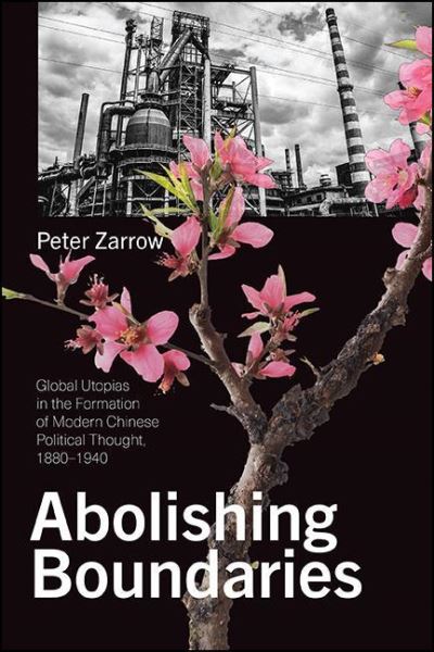 Cover for Peter Zarrow · Abolishing Boundaries: Global Utopias in the Formation of Modern Chinese Political Thought, 1880–1940 - SUNY series in Chinese Philosophy and Culture (Paperback Book) (2021)