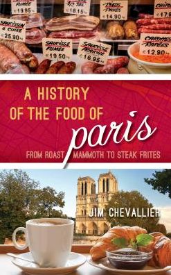 Cover for Jim Chevallier · A History of the Food of Paris: From Roast Mammoth to Steak Frites - Big City Food Biographies (Gebundenes Buch) (2018)