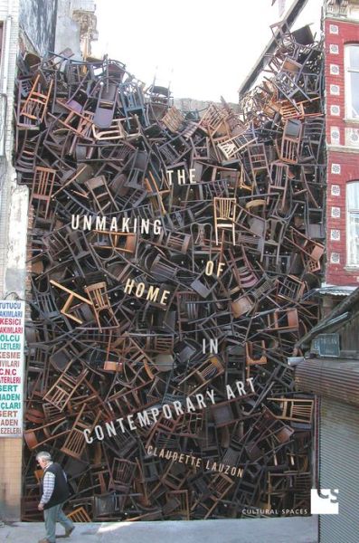 Cover for Claudette Lauzon · The Unmaking of Home in Contemporary Art - Cultural Spaces (Hardcover Book) (2017)