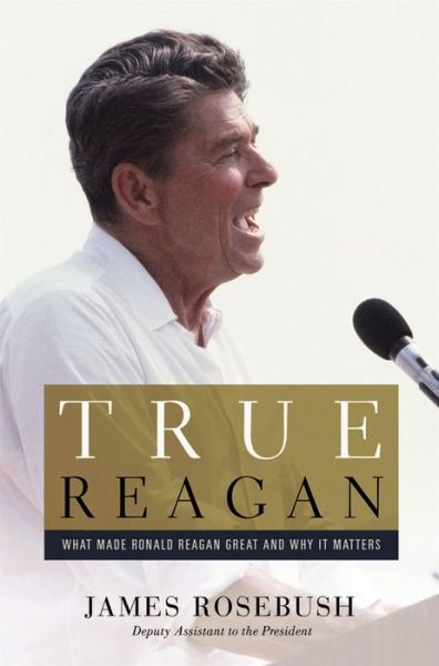 Cover for James Rosebush · True Reagan: What Made Ronald Reagan Great and Why It Matters (Hardcover Book) (2016)