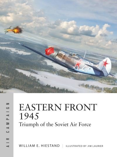 Eastern Front 1945: Triumph of the Soviet Air Force - Air Campaign - William E. Hiestand - Kirjat - Bloomsbury Publishing PLC - 9781472857828 - torstai 18. tammikuuta 2024
