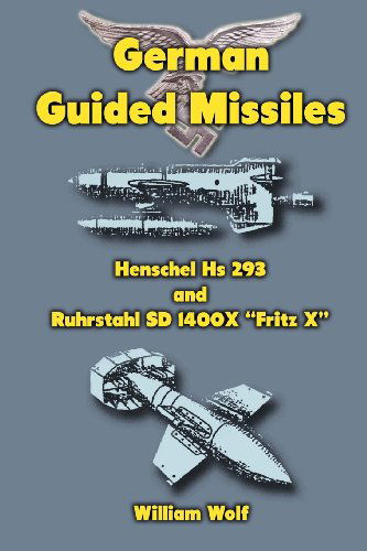 Cover for William Wolf · German Guided Missiles: Henschel Hs 293 and Ruhrstahl Sd 1400x &quot;Fritz X&quot; (Paperback Book) (2012)