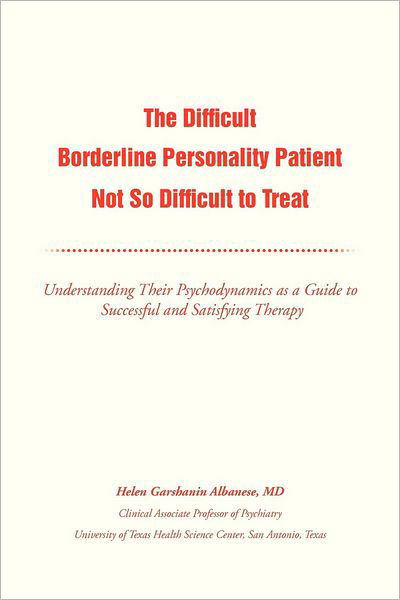 The Difficult Borderline Personality Patient Not So Difficult to Treat: Understanding Their Psychodynamics As a Guide to Successful and Satisfying Therapy - Helen G Albanese - Books - Xlibris, Corp. - 9781477133828 - June 28, 2012