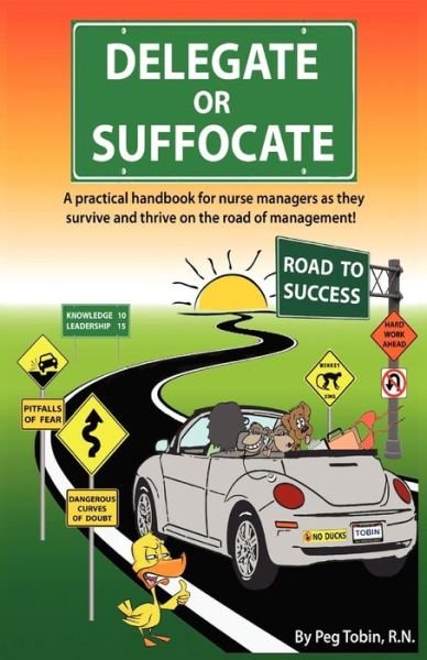 Cover for Peg Tobin · Delegate or Suffocate: a Practical Handbook for Nurse Managers As They Survive and Thrive on the Road of Management (Paperback Book) (2012)