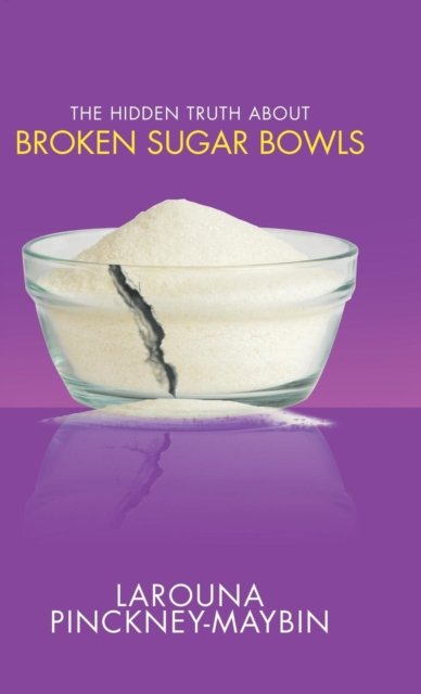 Cover for Larouna Pinckney-Maybin · The Hidden Truth About Broken Sugar Bowls (Hardcover bog) (2018)