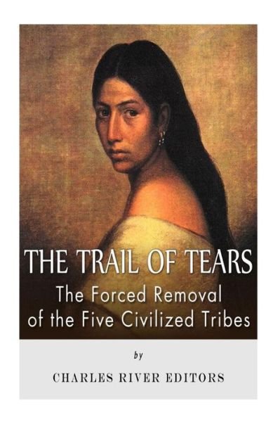 Cover for Charles River Editors · The Trail of Tears: the Forced Removal of the Five Civilized Tribes (Paperback Book) (2013)