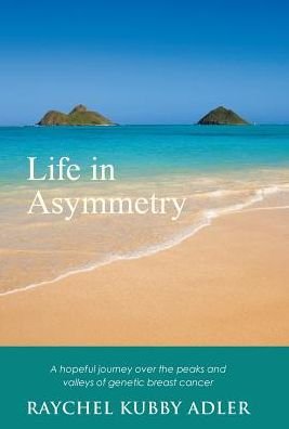 Cover for Raychel Kubby Adler · Life in Asymmetry : A Hopeful Journey over the Peaks and Valleys of Genetic Breast Cancer (Hardcover bog) (2016)