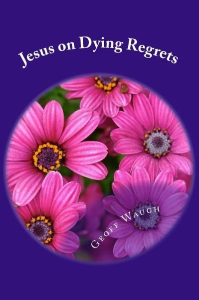 Cover for Dr Geoff Waugh · Jesus on Dying Regrets: Advice About the Top 5 Regrets of the Dying (Pocketbok) (2015)
