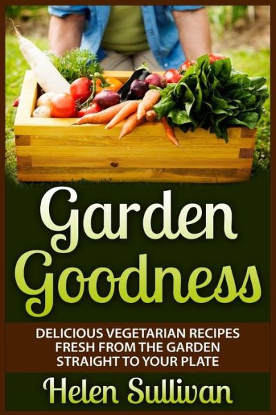 Cover for Helen Sullivan · Garden Goodness: Delicious Vegetarian Recipes Fresh from the Garden Straight to Your Plate (Taschenbuch) (2015)