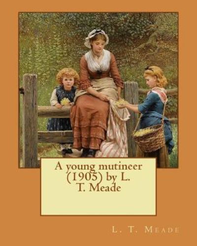 A young mutineer by L. T. Meade - L. T. Meade - Books - CreateSpace Independent Publishing Platf - 9781530296828 - February 29, 2016