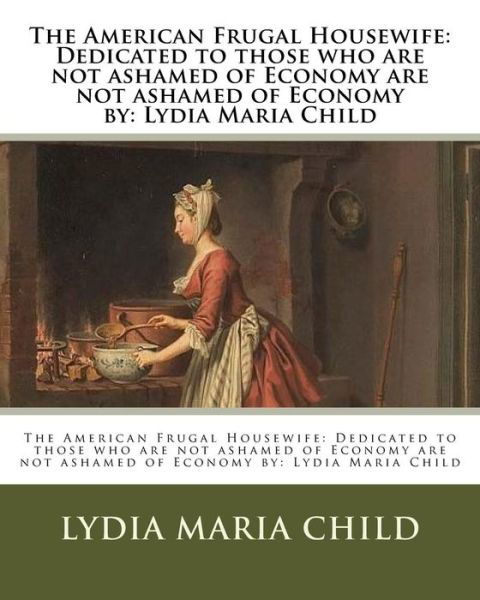 The American Frugal Housewife - Lydia Maria Child - Kirjat - Createspace Independent Publishing Platf - 9781537073828 - sunnuntai 14. elokuuta 2016